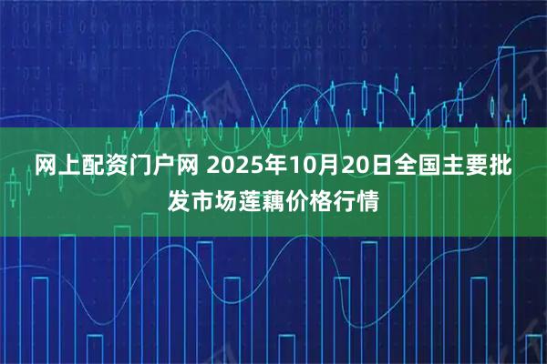 网上配资门户网 2025年10月20日全国主要批发市场莲藕价格行情