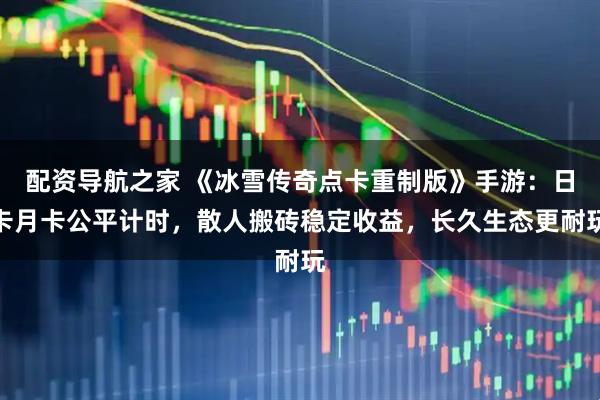 配资导航之家 《冰雪传奇点卡重制版》手游:日卡月卡公平计时,散人搬砖稳定收益,长久生态更耐玩