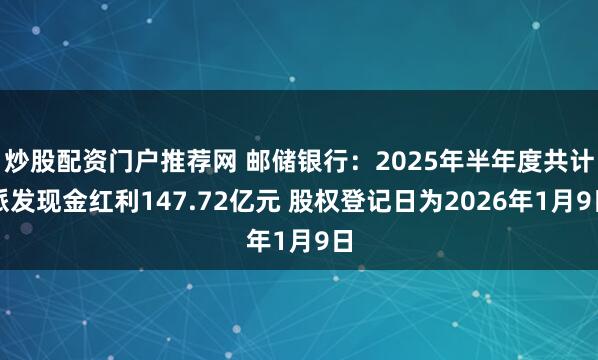 炒股配资门户推荐网 邮储银行：2025年半年度共计派发现金红利147.72亿元 股权登记日为2026年1月9日