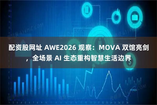 配资股网址 AWE2026 观察：MOVA 双馆亮剑，全场景 AI 生态重构智慧生活边界