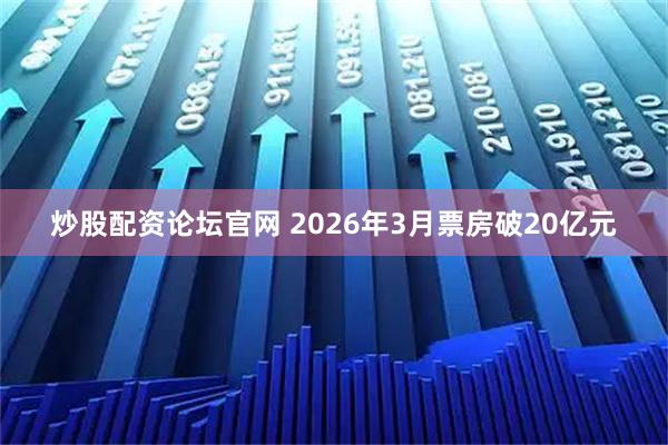 炒股配资论坛官网 2026年3月票房破20亿元